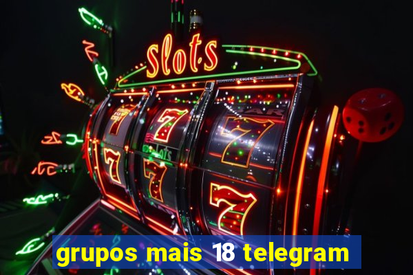 grupos mais 18 telegram